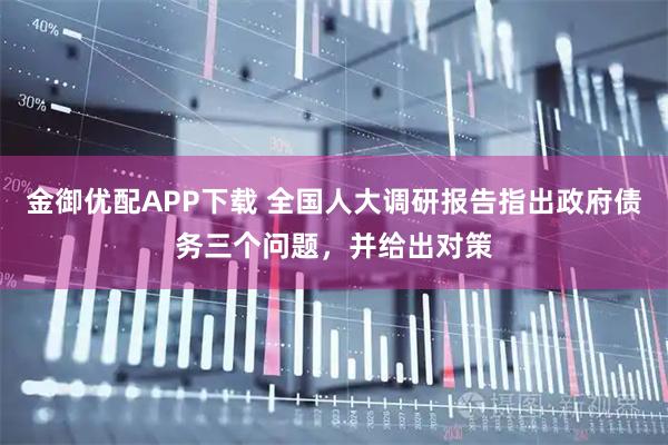 金御优配APP下载 全国人大调研报告指出政府债务三个问题，并给出对策