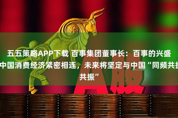 五五策略APP下载 百事集团董事长:百事的兴盛与中国消费经济紧密相连,未来将坚定与中国“同频共振”