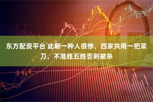 东方配资平台 此朝一种人很惨，四家共用一把菜刀，不准姓五姓否则被杀