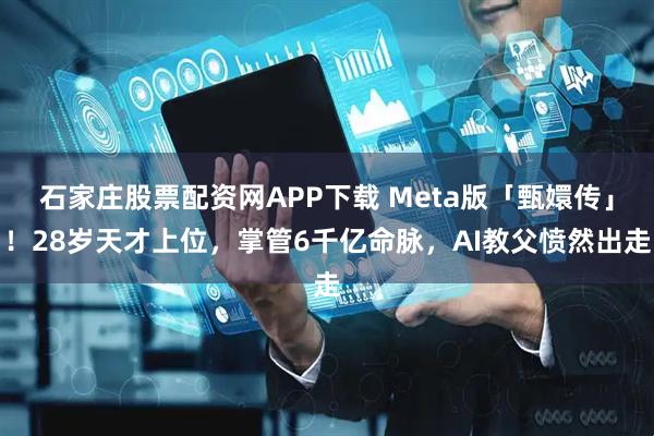 石家庄股票配资网APP下载 Meta版「甄嬛传」！28岁天才上位，掌管6千亿命脉，AI教父愤然出走